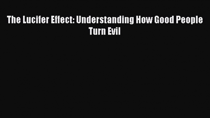 (PDF Download) The Lucifer Effect: Understanding How Good People Turn Evil Download