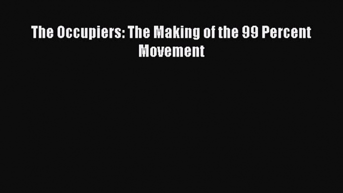 PDF Download The Occupiers: The Making of the 99 Percent Movement Download Online