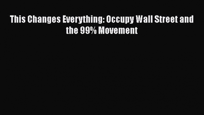 PDF Download This Changes Everything: Occupy Wall Street and the 99% Movement PDF Online