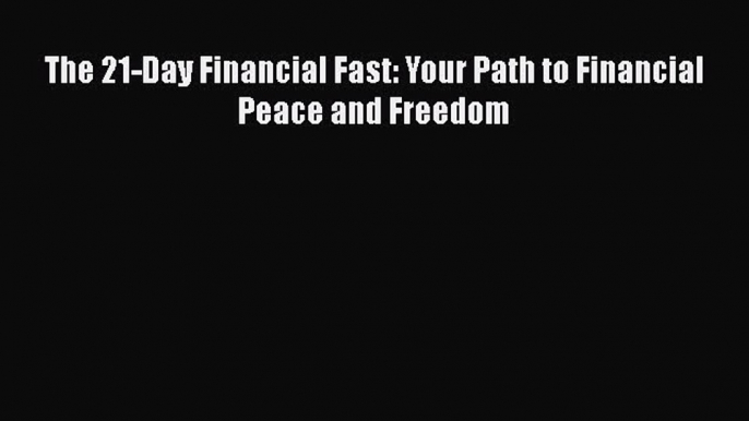 The 21-Day Financial Fast: Your Path to Financial Peace and Freedom  Free Books