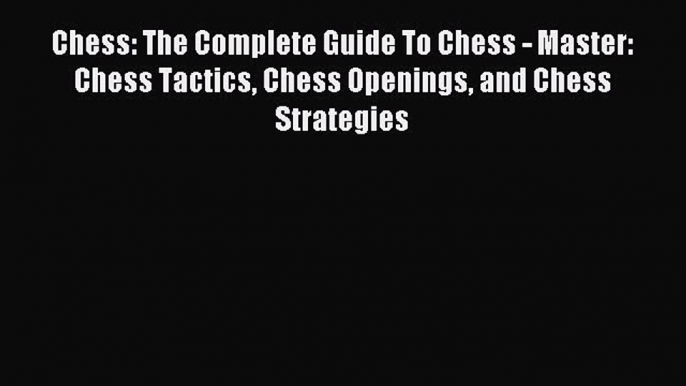 (PDF Download) Chess: The Complete Guide To Chess - Master: Chess Tactics Chess Openings and