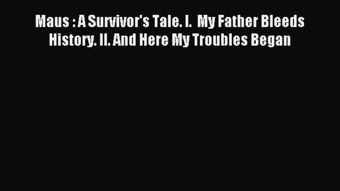 (PDF Download) Maus : A Survivor's Tale. I.  My Father Bleeds History. II. And Here My Troubles