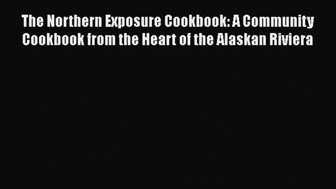 The Northern Exposure Cookbook: A Community Cookbook from the Heart of the Alaskan Riviera