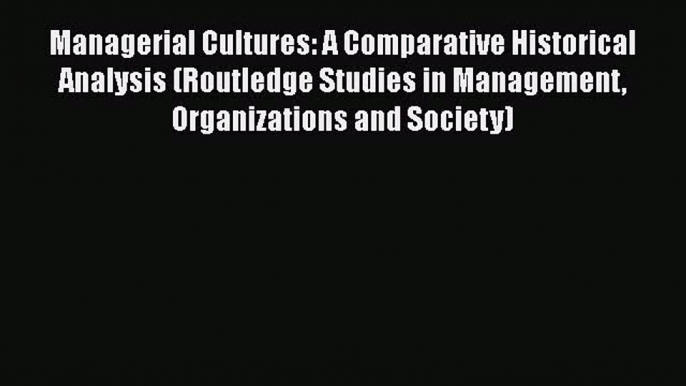 Managerial Cultures: A Comparative Historical Analysis (Routledge Studies in Management Organizations