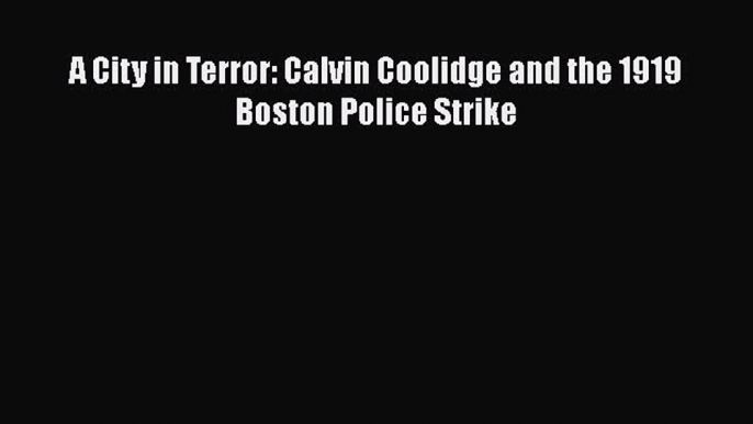 [PDF Download] A City in Terror: Calvin Coolidge and the 1919 Boston Police Strike [Read] Online