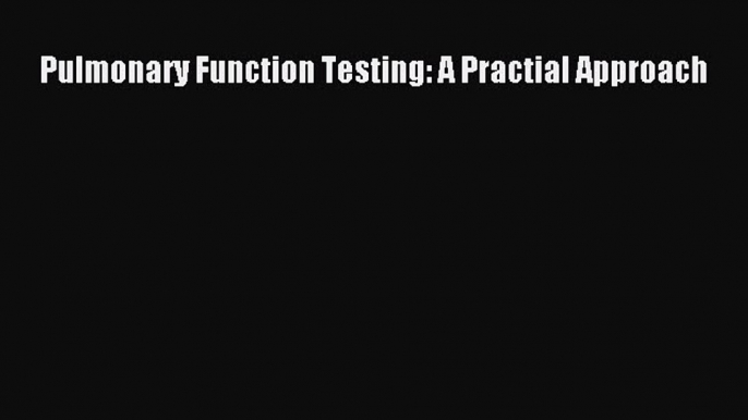 [PDF Download] Pulmonary Function Testing: A Practial Approach [Read] Online