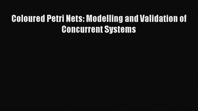 [PDF Download] Coloured Petri Nets: Modelling and Validation of Concurrent Systems [Read] Online