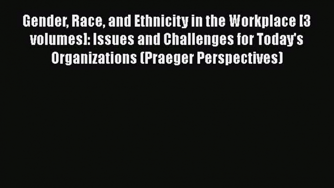 Gender Race and Ethnicity in the Workplace [3 volumes]: Issues and Challenges for Today's Organizations