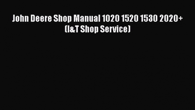 [PDF Download] John Deere Shop Manual 1020 1520 1530 2020+ (I&T Shop Service) [Read] Online