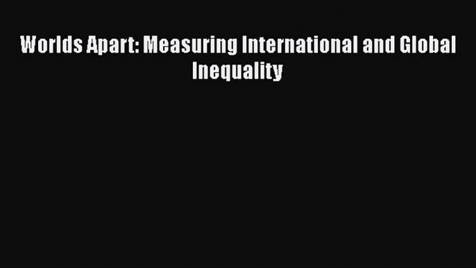 [PDF Download] Worlds Apart: Measuring International and Global Inequality [Read] Full Ebook