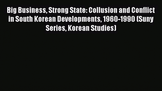 [PDF Download] Big Business Strong State: Collusion and Conflict in South Korean Developments