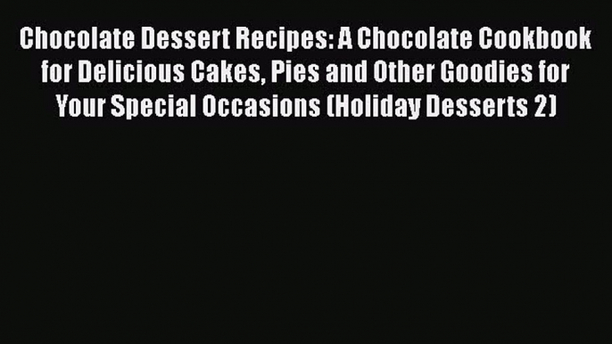 Chocolate Dessert Recipes: A Chocolate Cookbook for Delicious Cakes Pies and Other Goodies