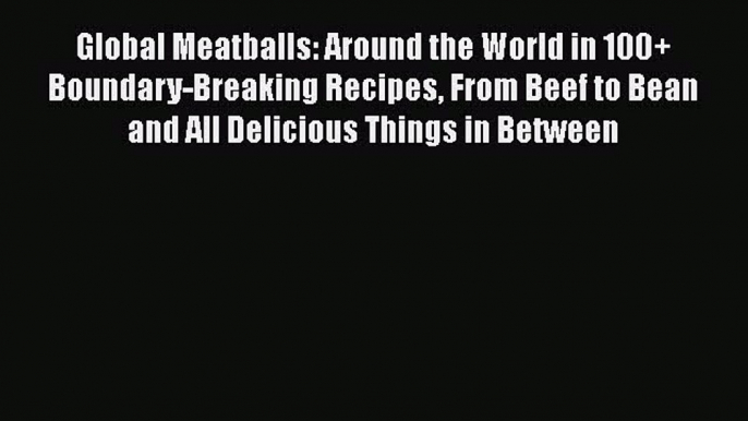 Global Meatballs: Around the World in 100+ Boundary-Breaking Recipes From Beef to Bean and