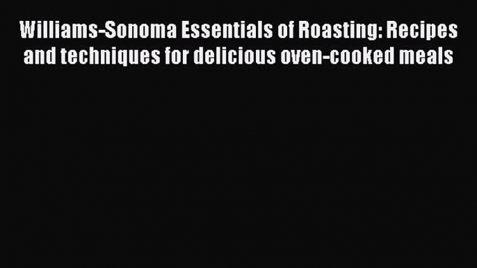 Williams-Sonoma Essentials of Roasting: Recipes and techniques for delicious oven-cooked meals