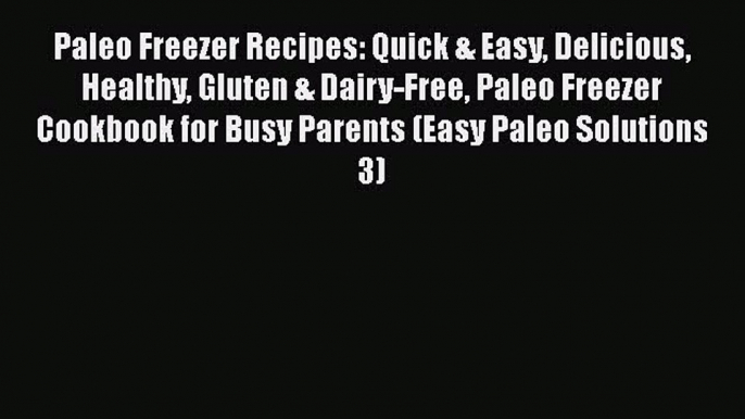 Paleo Freezer Recipes: Quick & Easy Delicious Healthy Gluten & Dairy-Free Paleo Freezer Cookbook