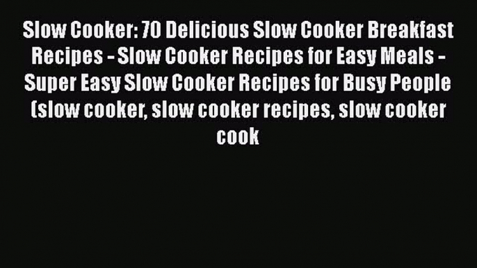 Slow Cooker: 70 Delicious Slow Cooker Breakfast Recipes - Slow Cooker Recipes for Easy Meals