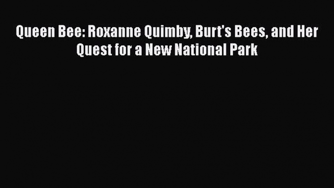 PDF Download Queen Bee: Roxanne Quimby Burt's Bees and Her Quest for a New National Park Read