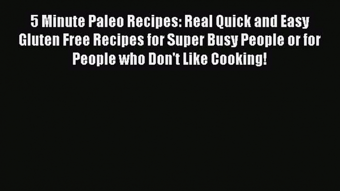 5 Minute Paleo Recipes: Real Quick and Easy Gluten Free Recipes for Super Busy People or for