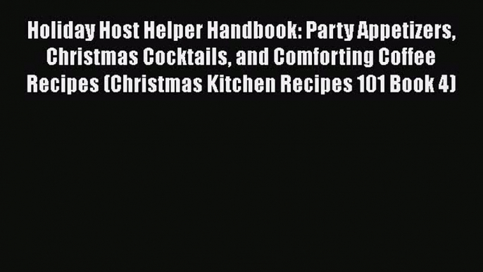 Holiday Host Helper Handbook: Party Appetizers Christmas Cocktails and Comforting Coffee Recipes