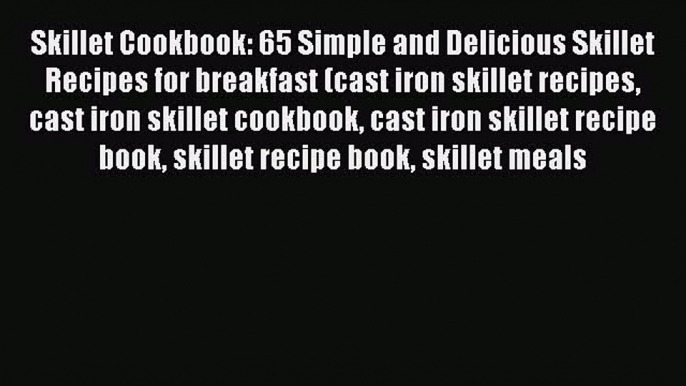 Skillet Cookbook: 65 Simple and Delicious Skillet Recipes for breakfast (cast iron skillet