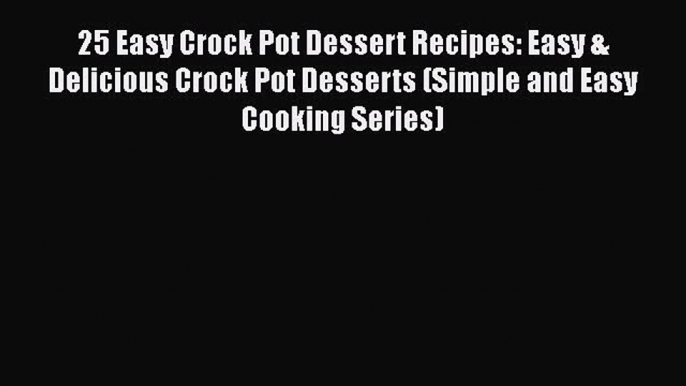 25 Easy Crock Pot Dessert Recipes: Easy & Delicious Crock Pot Desserts (Simple and Easy Cooking