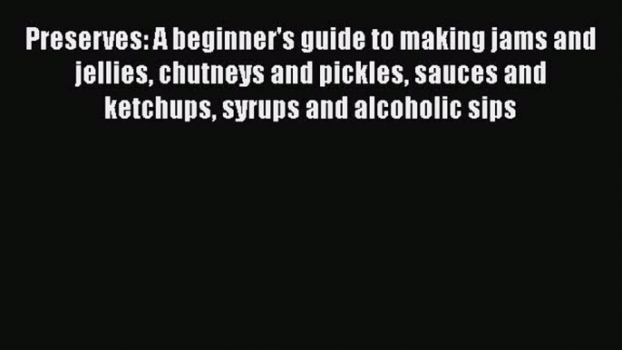 Preserves: A beginner's guide to making jams and jellies chutneys and pickles sauces and ketchups