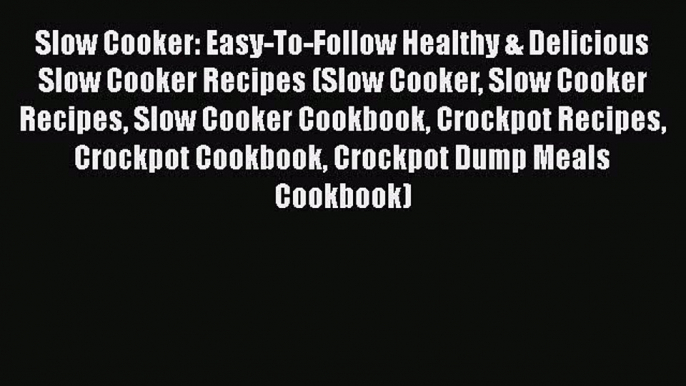 Slow Cooker: Easy-To-Follow Healthy & Delicious Slow Cooker Recipes (Slow Cooker Slow Cooker