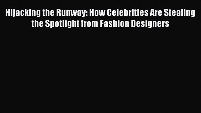 PDF Download Hijacking the Runway: How Celebrities Are Stealing the Spotlight from Fashion