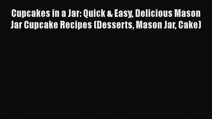 Cupcakes in a Jar: Quick & Easy Delicious Mason Jar Cupcake Recipes (Desserts Mason Jar Cake)