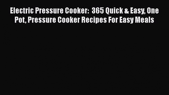 Electric Pressure Cooker:  365 Quick & Easy One Pot Pressure Cooker Recipes For Easy Meals