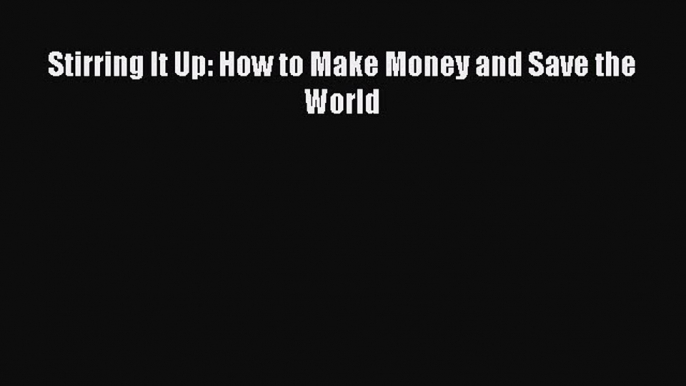 PDF Download Stirring It Up: How to Make Money and Save the World PDF Full Ebook