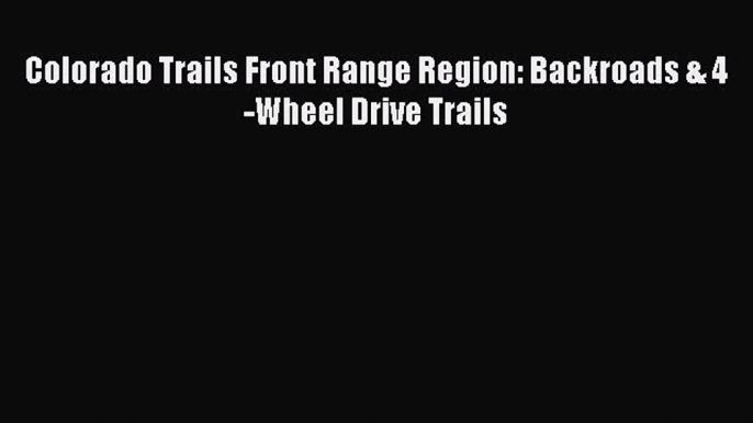 [PDF Download] Colorado Trails Front Range Region: Backroads & 4-Wheel Drive Trails [Read]