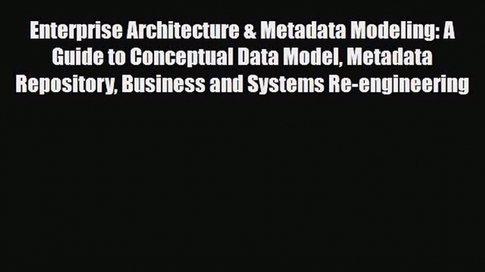 [PDF Download] Enterprise Architecture & Metadata Modeling: A Guide to Conceptual Data Model