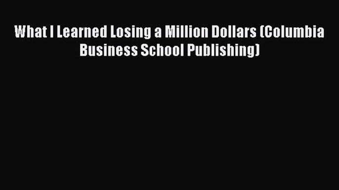 [PDF Download] What I Learned Losing a Million Dollars (Columbia Business School Publishing)