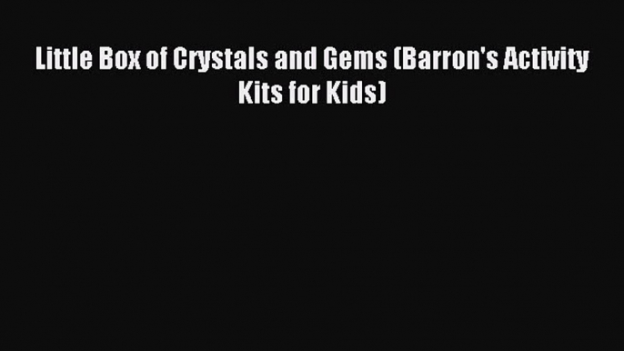 (PDF Download) Little Box of Crystals and Gems (Barron's Activity Kits for Kids) Download