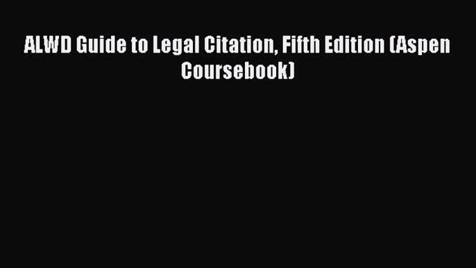 ALWD Guide to Legal Citation Fifth Edition (Aspen Coursebook)  Free Books