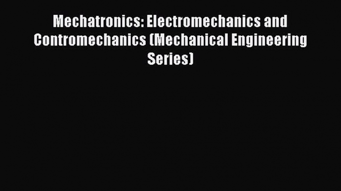 [PDF Download] Mechatronics: Electromechanics and Contromechanics (Mechanical Engineering Series)