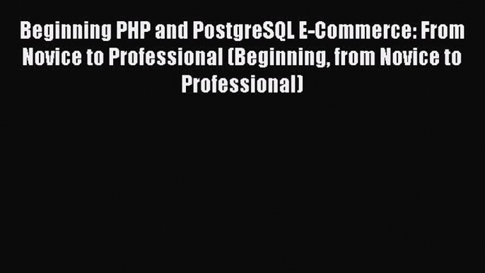 PDF Download Beginning PHP and PostgreSQL E-Commerce: From Novice to Professional (Beginning