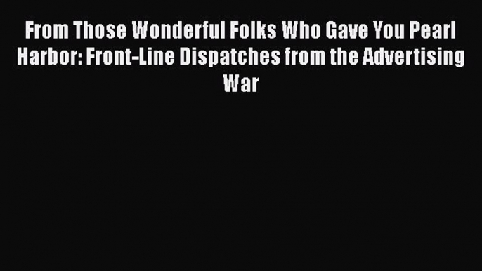 [PDF Download] From Those Wonderful Folks Who Gave You Pearl Harbor: Front-Line Dispatches