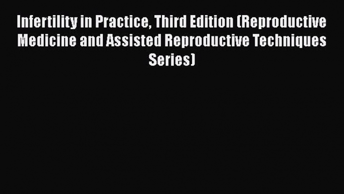 Infertility in Practice Third Edition (Reproductive Medicine and Assisted Reproductive Techniques