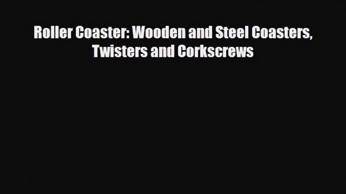 [PDF Download] Roller Coaster: Wooden and Steel Coasters Twisters and Corkscrews [PDF] Full