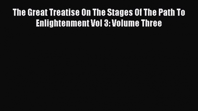 [PDF Download] The Great Treatise On The Stages Of The Path To Enlightenment Vol 3: Volume