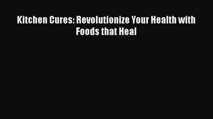 [PDF Download] Kitchen Cures: Revolutionize Your Health with Foods that Heal [Read] Full Ebook