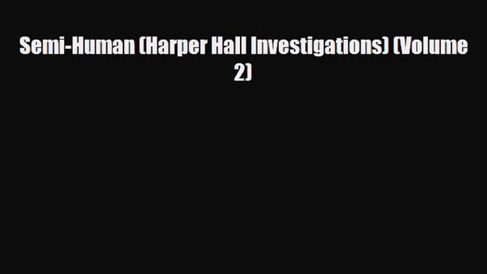 [PDF Download] Semi-Human (Harper Hall Investigations) (Volume 2) [Download] Online