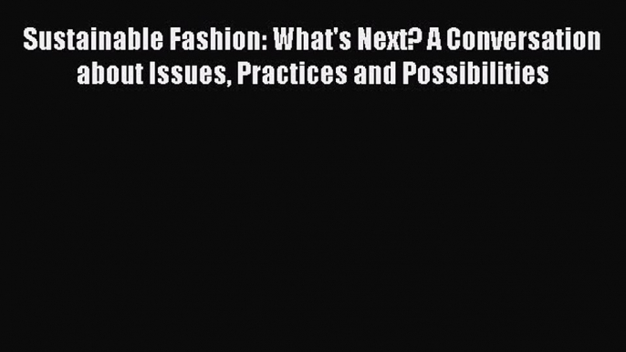 Sustainable Fashion: What's Next? A Conversation about Issues Practices and Possibilities Free