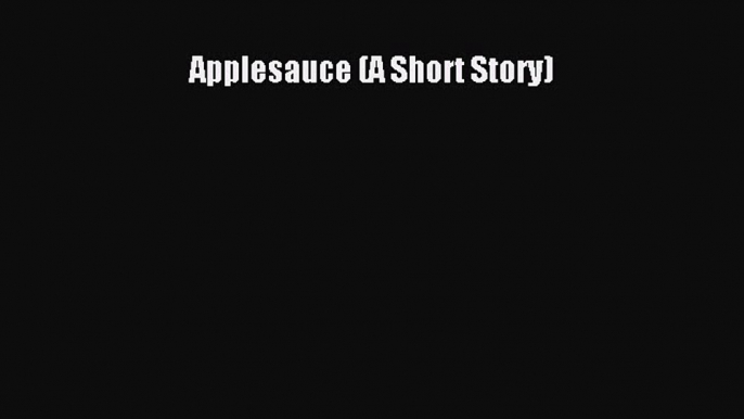 (PDF Download) Applesauce (A Short Story) Read Online