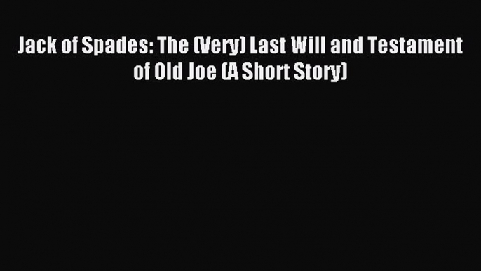 (PDF Download) Jack of Spades: The (Very) Last Will and Testament of Old Joe (A Short Story)