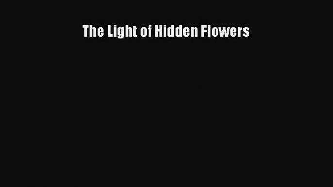 (PDF Download) The Light of Hidden Flowers Download