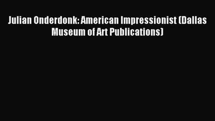 (PDF Download) Julian Onderdonk: American Impressionist (Dallas Museum of Art Publications)