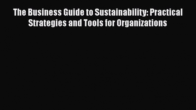 The Business Guide to Sustainability: Practical Strategies and Tools for Organizations Read